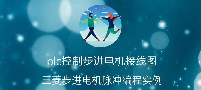 plc控制步进电机接线图 三菱步进电机脉冲编程实例？